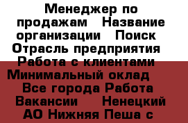 Менеджер по продажам › Название организации ­ Поиск › Отрасль предприятия ­ Работа с клиентами › Минимальный оклад ­ 1 - Все города Работа » Вакансии   . Ненецкий АО,Нижняя Пеша с.